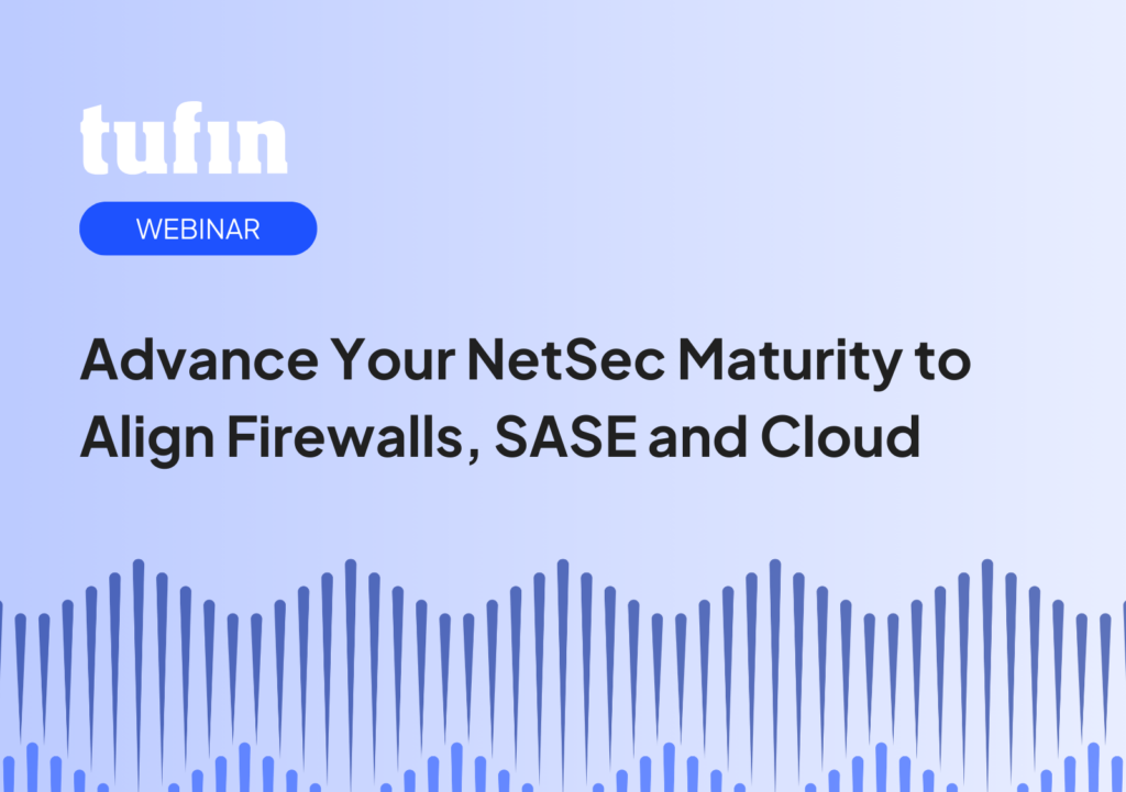 Tufin Webinar - Advance Your NetSec Maturity to Align Firewalls, SASE and Cloud